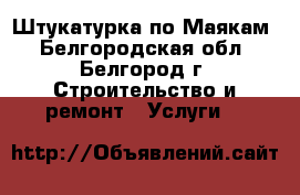 Штукатурка по Маякам - Белгородская обл., Белгород г. Строительство и ремонт » Услуги   